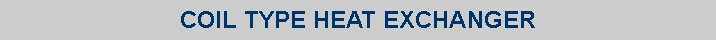 Text Box: COIL TYPE HEAT EXCHANGER 