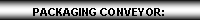 Text Box: PACKAGING CONVEYOR: