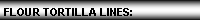 Text Box: FLOUR TORTILLA LINES: