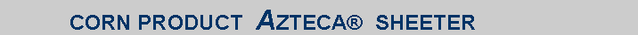 Text Box:            CORN PRODUCT  AZTECA  SHEETER