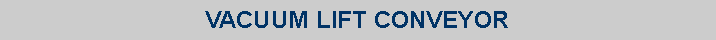 Text Box: VACUUM LIFT CONVEYOR